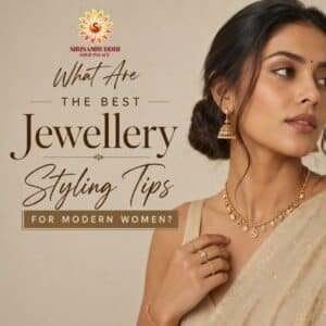 What Are the Best Jewellery Styling Tips for Modern Women? | Siri Samruddhi Gold Palace